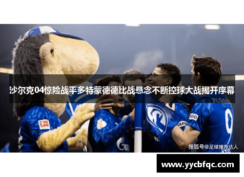沙尔克04惊险战平多特蒙德德比战悬念不断控球大战揭开序幕