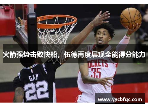火箭强势击败快船，伍德再度展现全能得分能力