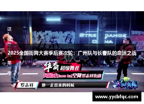 2025全国街舞大赛季后赛次轮：广州队与长春队的命运之战