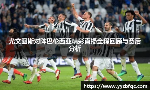 尤文图斯对阵巴伦西亚精彩直播全程回顾与赛后分析