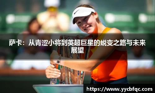 萨卡：从青涩小将到英超巨星的蜕变之路与未来展望